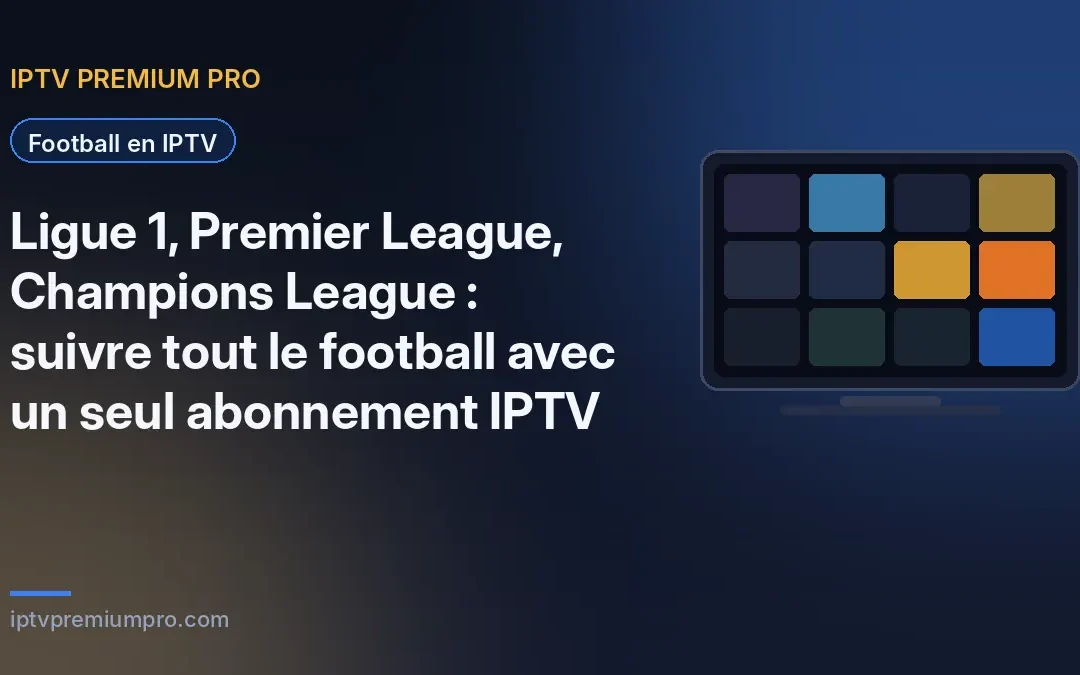 Ligue 1, Premier League, Champions League : suivre tout le football avec un seul abonnement IPTV